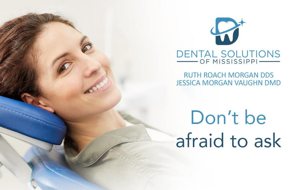 Don't be afraid to ask Dental Solutions of Mississippi dentist in Canton MS Dr. Ruth Roach Morgan Dr. Jessica Morgan